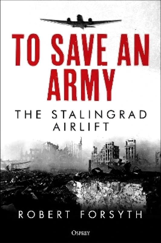 Osprey Publishing To Save An Army: The Stalingrad Airlift Robert Forsyth Osprey Publishing 0228