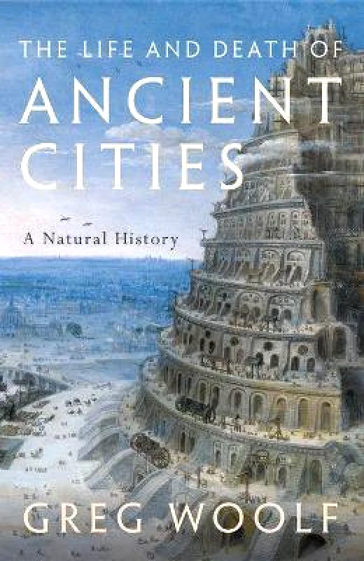 Oxford University Press The Life and Death of Ancient Cities: A Natural History Greg Woolf Oxford University Press