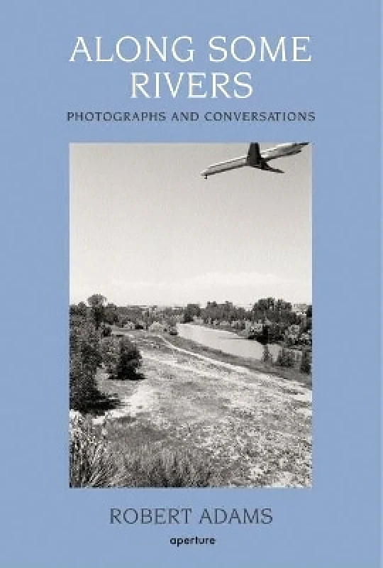 Aperture Along Some Rivers: Photographs and Conversations Robert Adams Aperture 0327