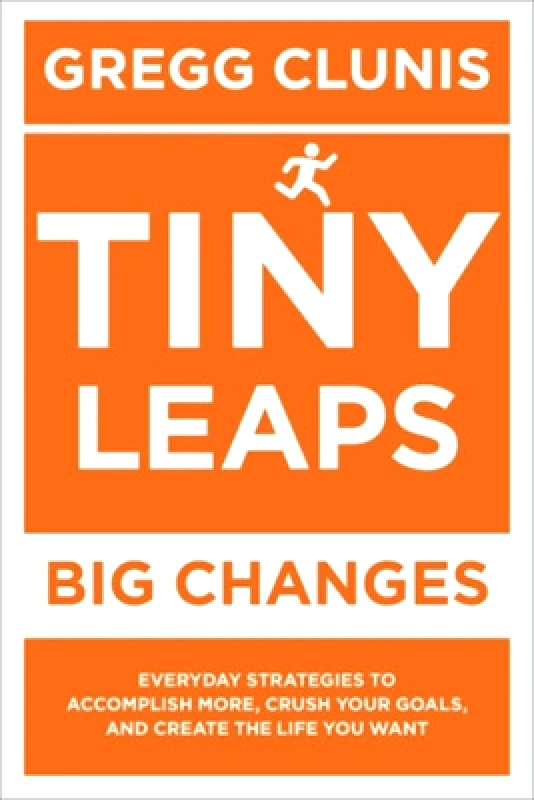 Center Street Tiny Leaps, Big Changes: Everyday Strategies to Accomplish More, Crush Your Goals, and Create the Life You Want Gregg Clunis Center Street 0312