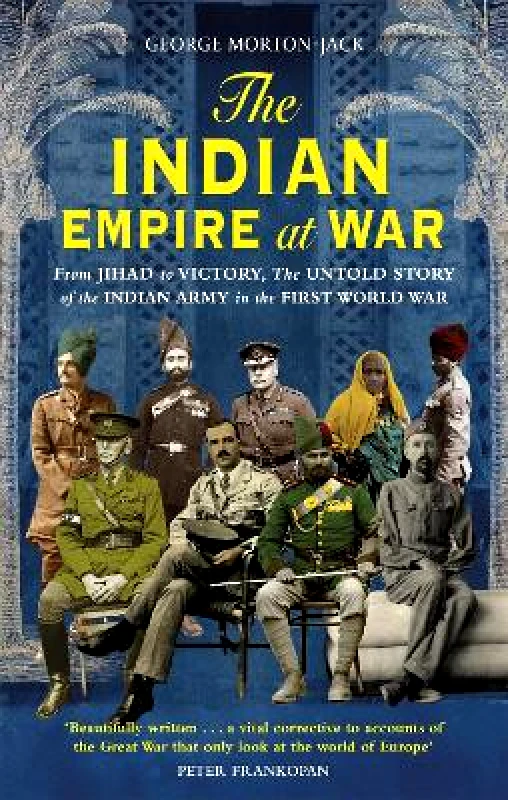Abacus The Indian Empire At War: From Jihad to Victory, The Untold Story of the Indian Army in the First World War George Morton-Jack Abacus 0728