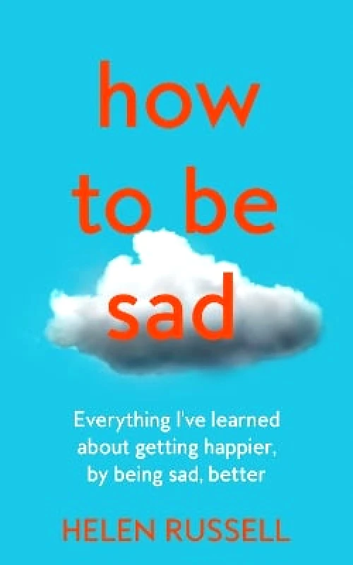 Fourth Estate Ltd How to be Sad: Everything I’ve learned about getting happier, by being sad, better Helen Russell Fourth Estate Ltd
