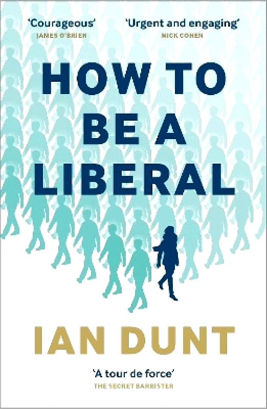 Canbury Press How To Be A Liberal: The Story of Freedom and the Fight for its Survival Ian Dunt Canbury Press 0917