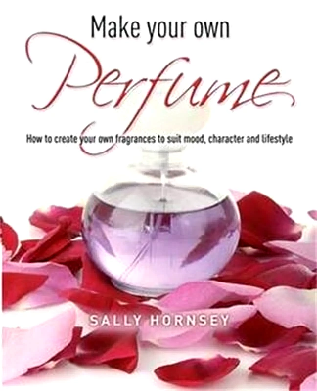 How To Books Ltd Make Your Own Perfume: How to Create Own Fragrances to Suit Mood, Character and Lifestyle Sally Hornsey How To Books Ltd 1019