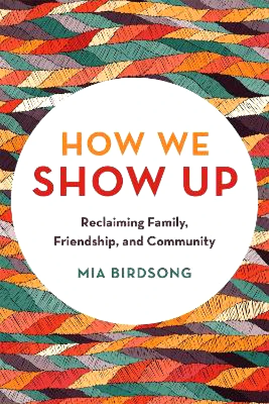 Seal Press How We Show Up: Reclaiming Family, Friendship, and Community Mia Birdsong Seal Press 0811