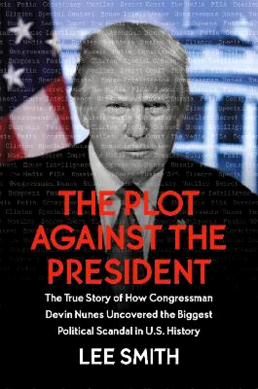 Center Street The Plot Against the President: The True Story of How Congressman Devin Nunes Uncovered the Biggest Political Scandal in U.S. History Lee Smith Center Street 0127