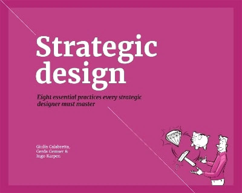 BIS Publishers B.V. Strategic Design: 8 Essential Practices Every Strategic Designer Must Master Gerda Gemser BIS Publishers B.V. 1120