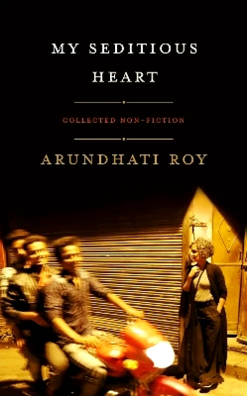 Hamish Hamilton Ltd My Seditious Heart Arundhati Roy Hamish Hamilton Ltd