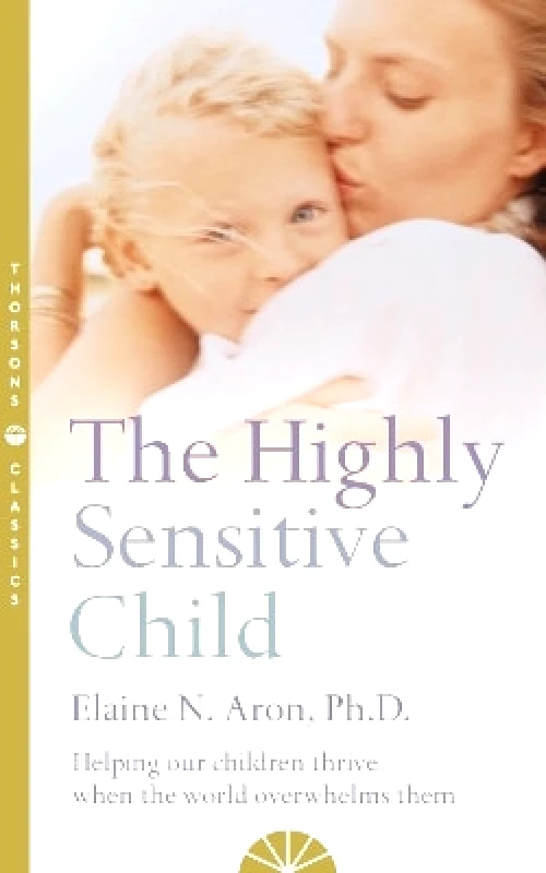Harper Thorsons The Highly Sensitive Child: Helping our children thrive when the world overwhelms them Elaine N. Aron Harper Thorsons