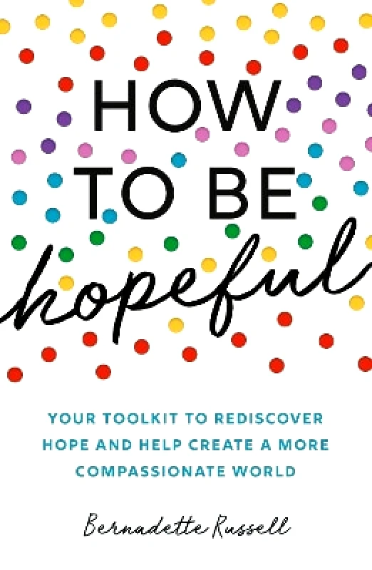 Elliott & Thompson Limited How to Be Hopeful: Your Toolkit to Rediscover Hope and Help Create a More Compassionate World Bernadette Russell Elliott & Thompson Limited 0707