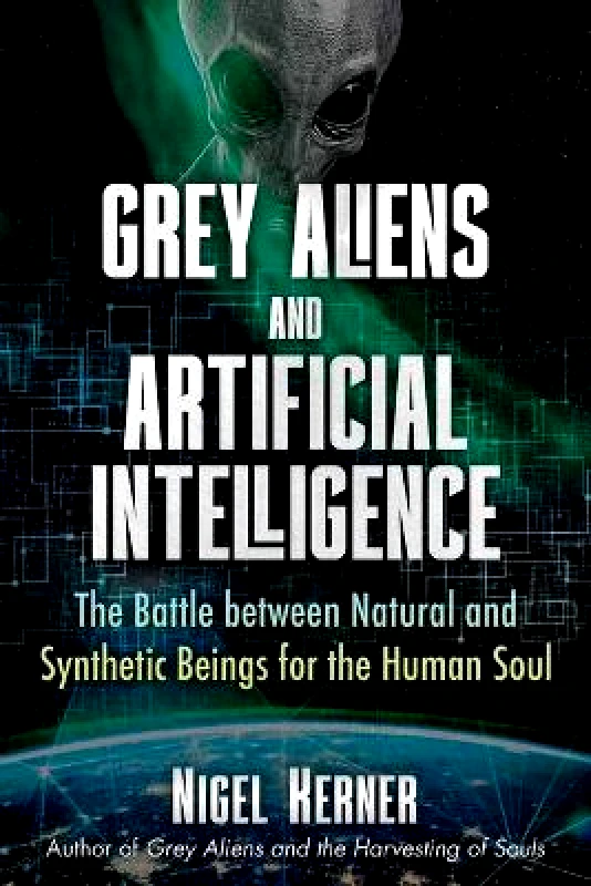 Bear & Company Grey Aliens and Artificial Intelligence: The Battle between Natural and Synthetic Beings for the Human Soul Nigel Kerner Bear & Company 1124