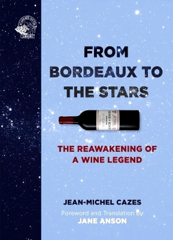 ACADEMIE DU VIN LIBRARY LIMITED From Bordeaux to the Stars: The Reawakening of a Wine Legend Jean-Michel Cazes ACADEMIE DU VIN LIBRARY LIMITED