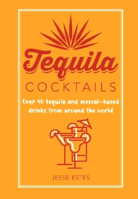 Ryland, Peters & Small Ltd Tequila Cocktails: Over 40 Tequila and Mezcal-Based Drinks from Around the World Jesse Estes Ryland, Peters & Small Ltd