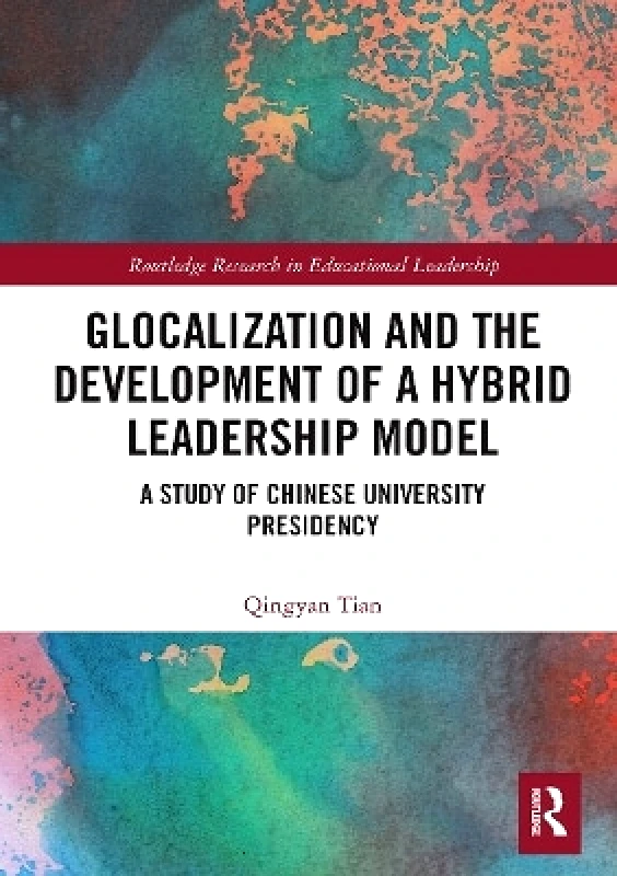 Routledge Glocalization and the Development of a Hybrid Leadership Model: A Study of Chinese University Presidency Qingyan Tian Routledge
