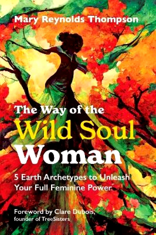 Findhorn Press The Way of the Wild Soul Woman: 5 Earth Archetypes to Unleash Your Full Feminine Power Mary Reynolds Thompson Findhorn Press 0606