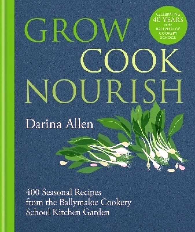 Octopus Publishing Group Grow, Cook, Nourish: 400 Seasonal Recipes from the Ballymaloe Cookery School Kitchen Garden Darina Allen Octopus Publishing Group 1212