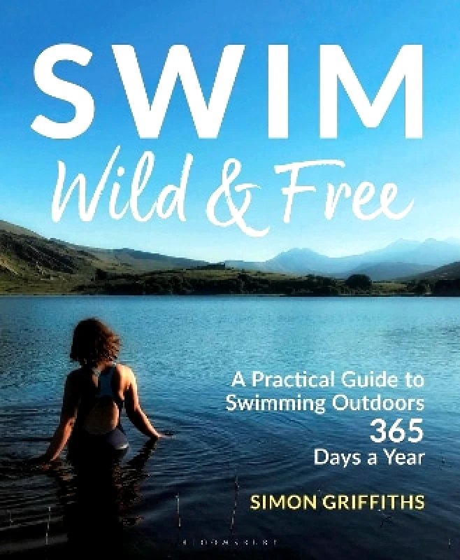Bloomsbury Sport Swim Wild and Free: A Practical Guide to Swimming Outdoors 365 Days a Year Mr Simon Griffiths Bloomsbury Sport 0705