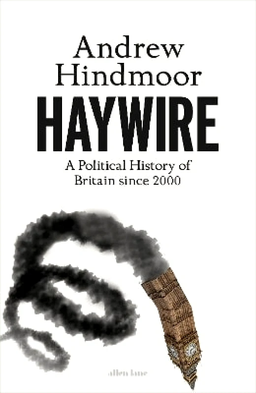 Allen Lane Haywire: A Political History of Britain since 2000 Andrew Hindmoor Allen Lane