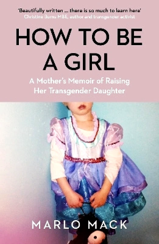 Icon Books How to be a Girl: A Mother’s Memoir of Raising her Transgender Daughter Marlo Mack Icon Books