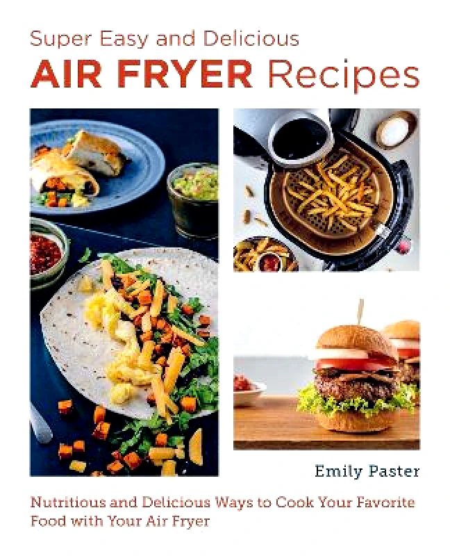 New Shoe Press Super Easy and Delicious Air Fryer Recipes: Nutritious and Delicious Ways to Cook Your Favorite Food with Your Air Fryer Emily Paster New Shoe Press 0309