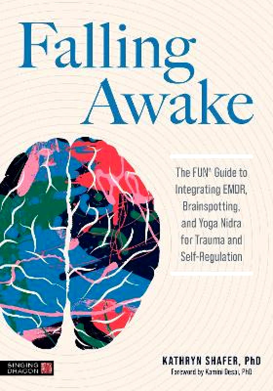Jessica Kingsley Publishers Falling Awake: The FUN® Guide to Integrating EMDR, Brainspotting and Yoga Nidra for Trauma and Self-Regulation Kathryn Shafer Jessica Kingsley Publishers