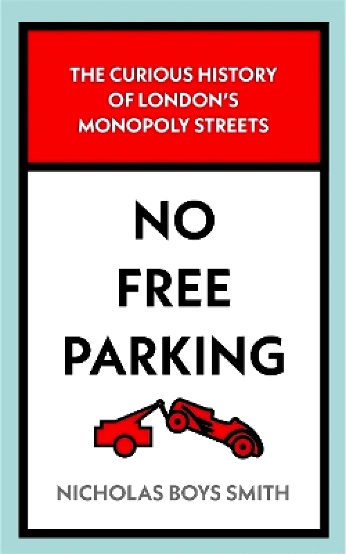 John Blake Publishing Ltd No Free Parking: The Curious History of London's Monopoly Streets Nicholas Boys Smith John Blake Publishing Ltd