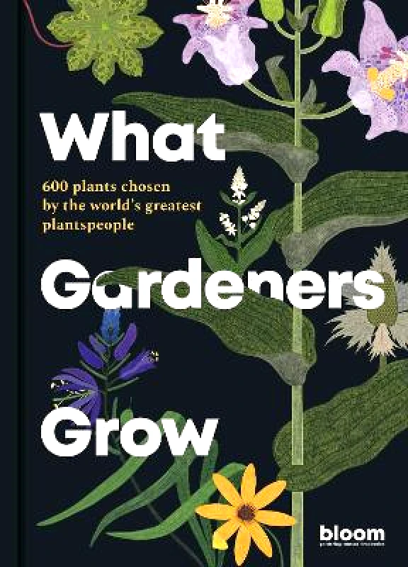 Frances Lincoln What Gardeners Grow: Bloom Gardener's Guide: 600 plants chosen by the world's greatest plantspeople: Volume 6 Frances Lincoln 0316