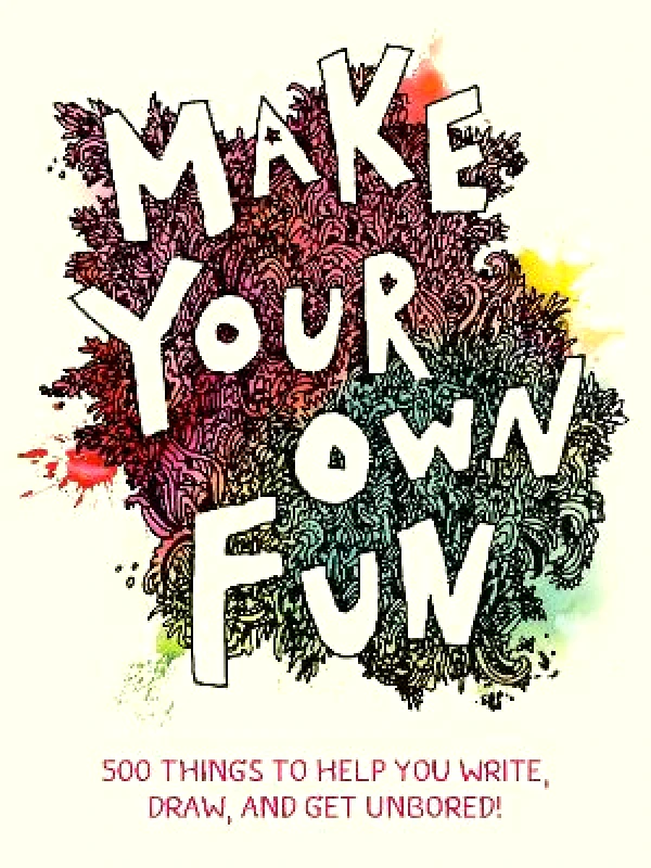 Chronicle Books Make Your Own Fun: 500 Things to Help You Write, Draw, and Get Unbored! Chronicle Books