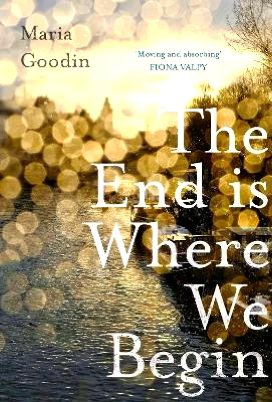 Legend Press Ltd The End is Where We Begin: 'Moving and absorbing' Fiona Valpy Maria Goodin Legend Press Ltd