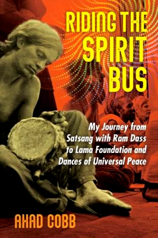 Inner Traditions Bear and Company Riding the Spirit Bus: My Journey from Satsang with Ram Dass to Lama Foundation and Dances of Universal Peace Ahad Cobb Inner Traditions Bear and Company 0202
