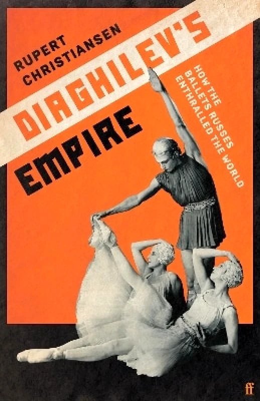 Faber & Faber Diaghilev's Empire: How the Ballets Russes Enthralled the World Rupert Christiansen Faber & Faber
