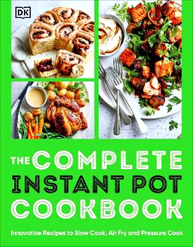 DK The Complete Instant Pot Cookbook: Innovative Recipes to Slow Cook, Bake, Air Fry and Pressure Cook DK
