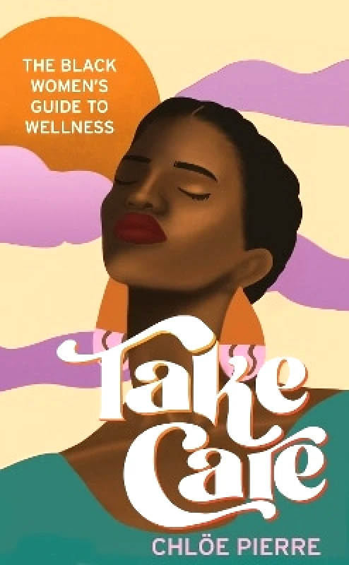 Headline Book Publishing Take Care: The Black Women's Guide to Wellness Chloe Pierre Headline Book Publishing 0611