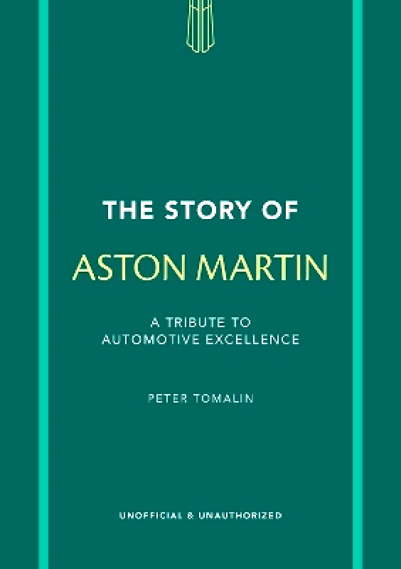 Welbeck The Story of Aston Martin: A tribute to automotive excellence Peter Tomalin Welbeck 0910