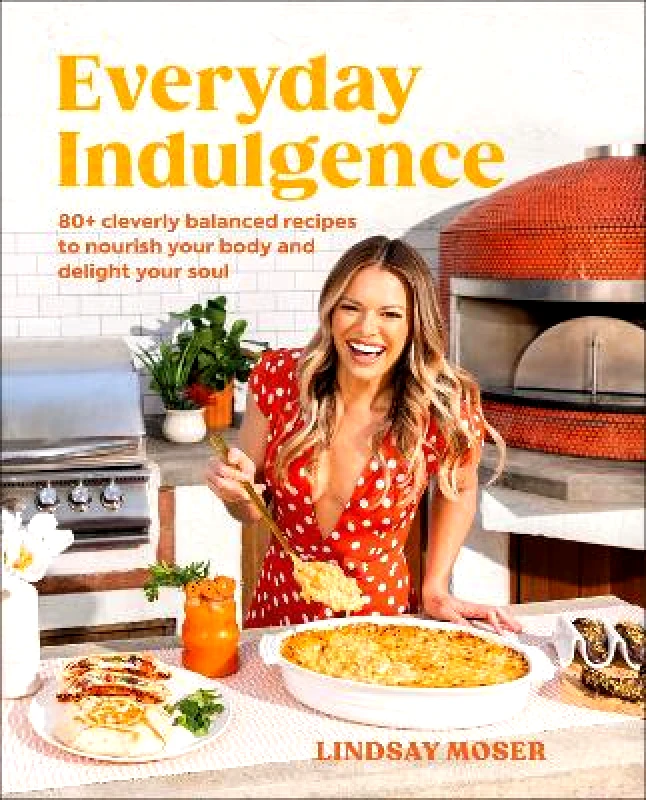 Dorling Kindersley Everyday Indulgence: 80+ Cleverly Balanced Recipes to Nourish Your Body and Delight Your Soul: A Cookbook Author Lindsay Moser Dorling Kindersley