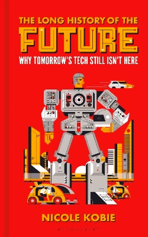 Bloomsbury Sigma The Long History of the Future: Why tomorrow's technology still isn't here Nicole Kobie Bloomsbury Sigma 1001