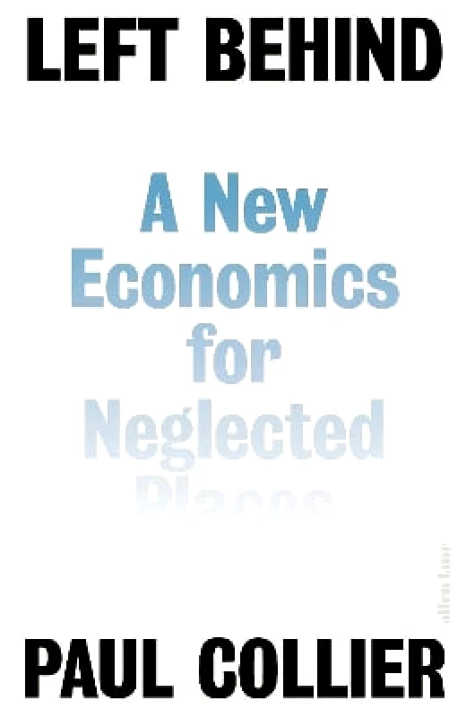 Allen Lane Left Behind: A New Economics for Neglected Places Paul Collier Allen Lane