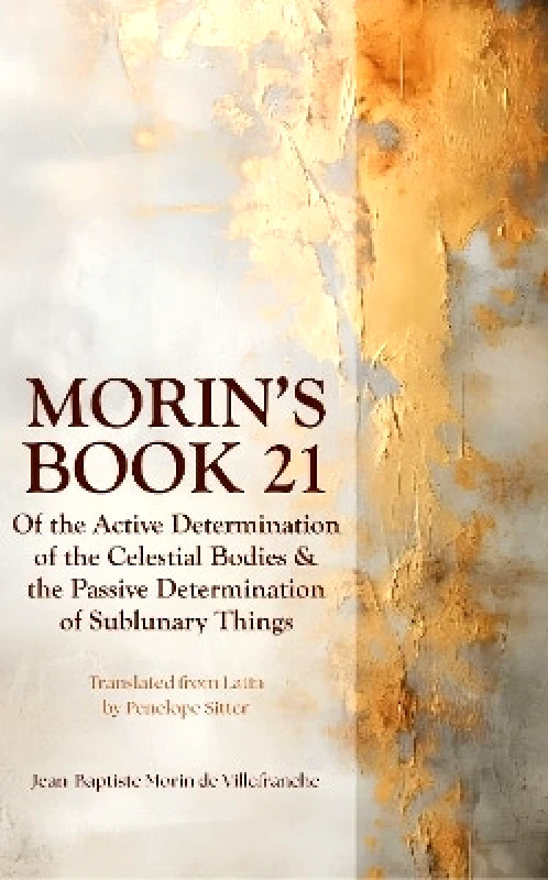 Wessex Astrologer Ltd Morin's Book 21: Of the Active Determination of the Celestial Bodies & the Passive Determination of Sublunary Things Penelope Sitter Wessex Astrologer Ltd