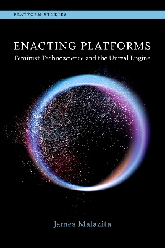 MIT Press Enacting Platforms: Feminist Technoscience and the Unreal Engine James Malazita MIT Press