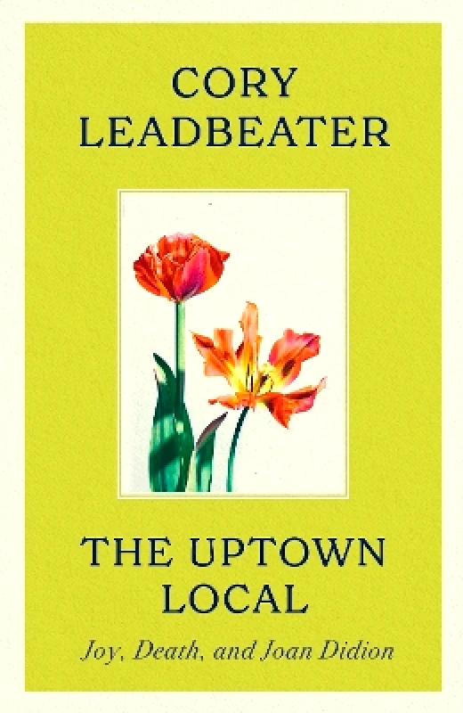 Fleet The Uptown Local: a memoir of Joy, Death, and Joan Didion Cory Leadbeater Fleet 0611