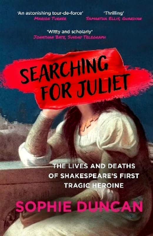 Sceptre Searching for Juliet: The Lives and Deaths of Shakespeare's First Tragic Heroine Sophie Duncan Sceptre 0625