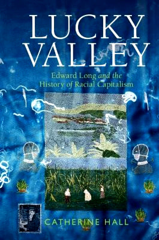 Cambridge University Press Lucky Valley: Edward Long and the History of Racial Capitalism Catherine Hall Cambridge University Press