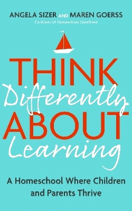 Sheldon Press Think Differently About Learning: A Homeschool Where Children and Parents Thrive Angela Sizer Sheldon Press 0813