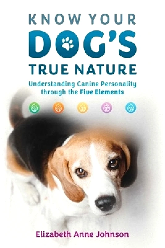 Findhorn Press Know Your Dog's True Nature: Understanding Canine Personality through the Five Elements Elizabeth Anne Johnson Findhorn Press 1024