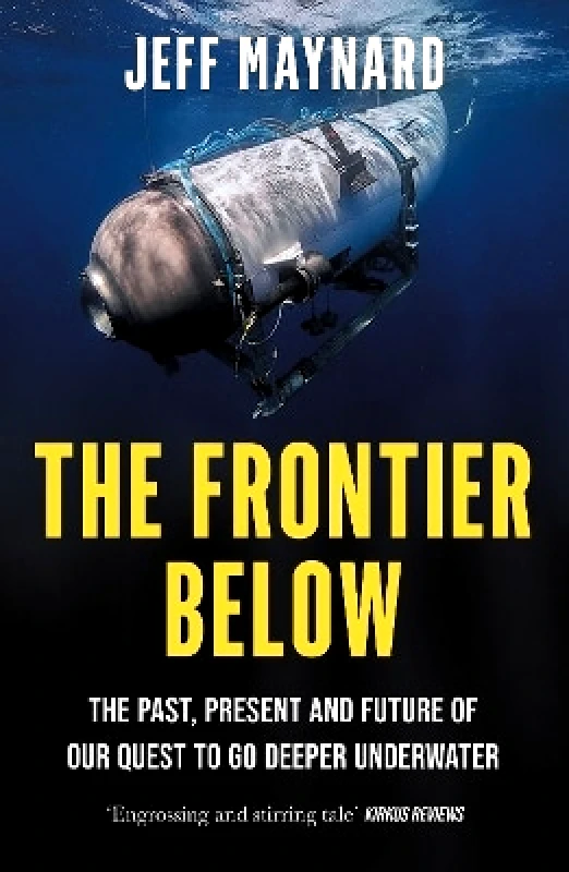 William Collins The Frontier Below: The Past, Present and Future of Our Quest to Go Deeper Underwater Jeff Maynard William Collins