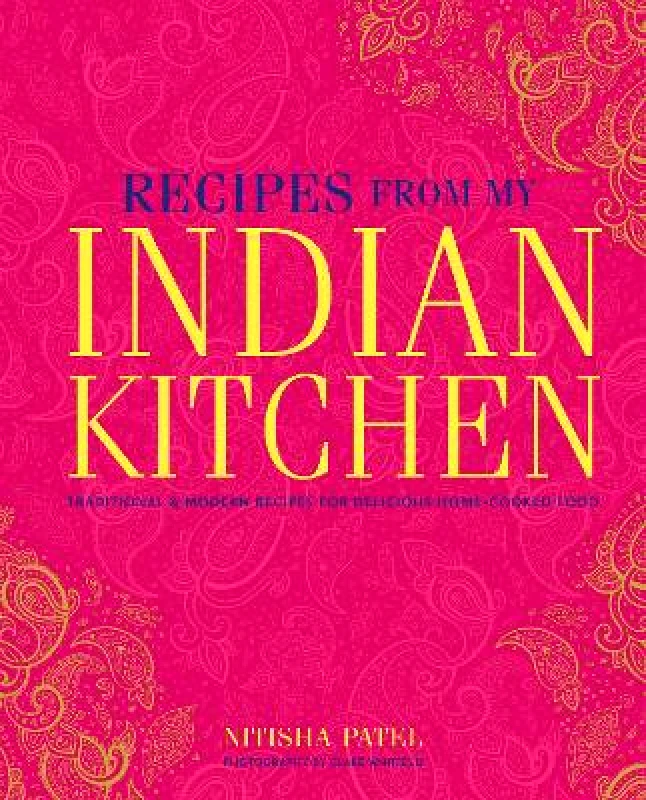 Ryland, Peters & Small Ltd Recipes From My Indian Kitchen: Traditional & Modern Recipes for Delicious Home-Cooked Food Nitisha Patel Ryland, Peters & Small Ltd
