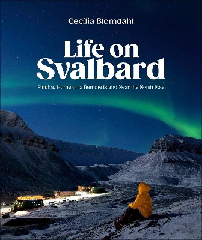 Dorling Kindersley Life on Svalbard: Finding Home on a Remote Island Near the North Pole Cecilia Blomdahl Dorling Kindersley 1015