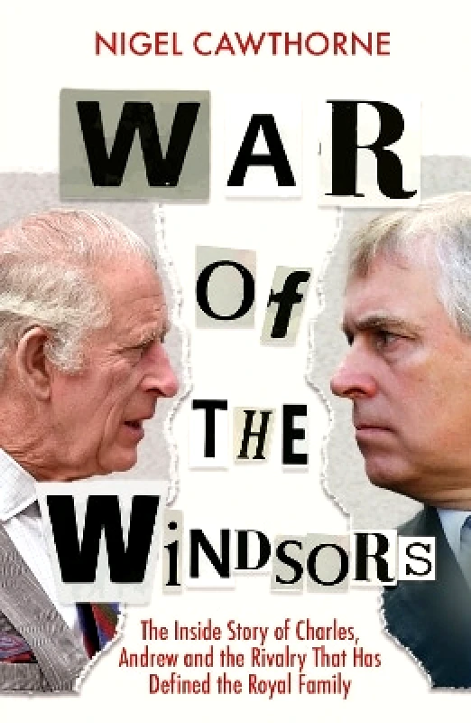 Headline Welbeck Non-Fiction War of the Windsors: The Inside Story of Charles, Andrew and the Rivalry That Has Defined the Royal Family Nigel Cawthorne Headline Welbeck Non-Fiction 0813