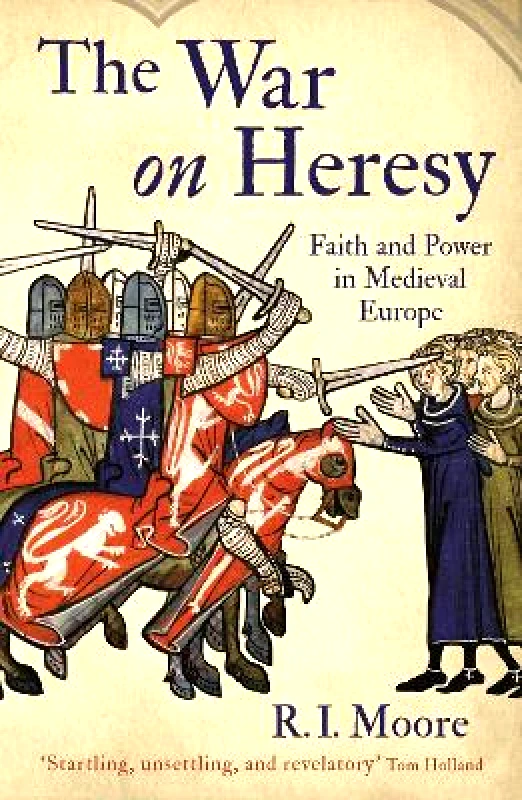 Profile Books Ltd The War On Heresy: Faith and Power in Medieval Europe Professor R. I. Moore Profile Books Ltd