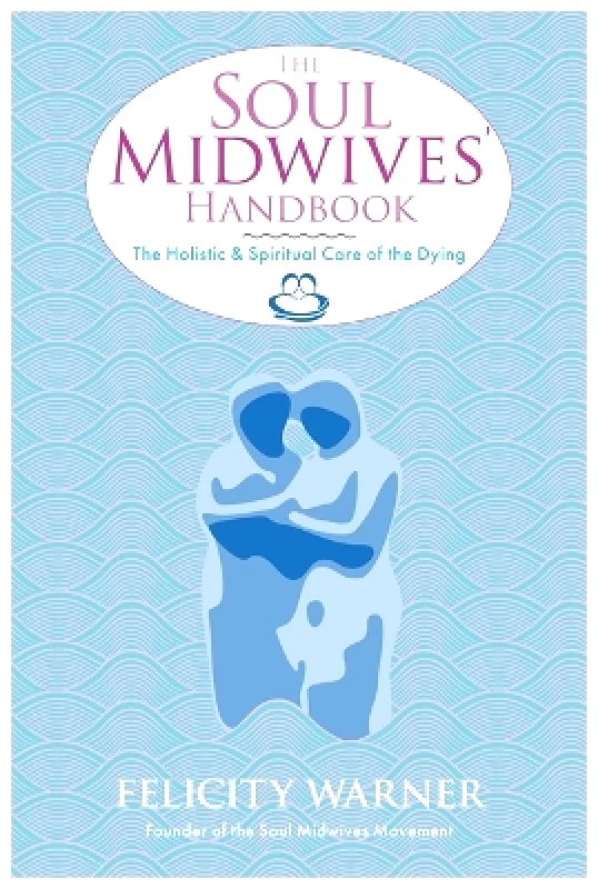 Hay House UK Ltd The Soul Midwives' Handbook: The Holistic and Spiritual Care of the Dying Felicity Warner Hay House UK Ltd
